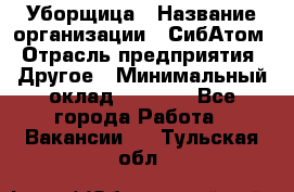 Уборщица › Название организации ­ СибАтом › Отрасль предприятия ­ Другое › Минимальный оклад ­ 8 500 - Все города Работа » Вакансии   . Тульская обл.